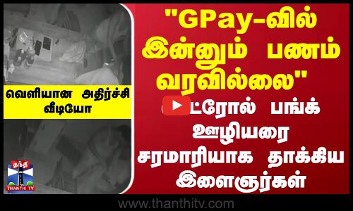GPay-வில் இன்னும் பணம் வரவில்லை! பங்க் ஊழியரை சரமாரியாக தாக்கிய இளைஞர்கள்