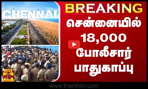 BREAKING || சென்னையில் 18,000 போலீசார் பாதுகாப்பு