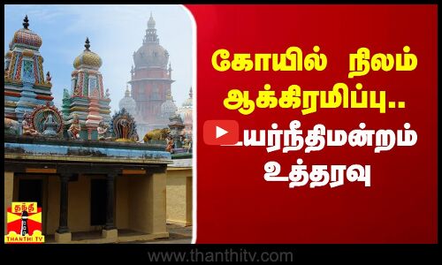 கோயில் நிலம் ஆக்கிரமிப்பு..சென்னை உயர்நீதிமன்றம் உத்தரவு