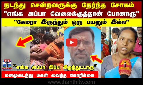 நடந்து சென்றவருக்கு நேர்ந்த சோகம் எங்க அப்பா வேலைக்குத்தான் போனாரு - மகள் கோரிக்கை