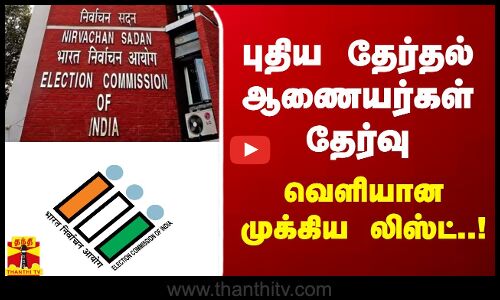 புதிய தேர்தல் ஆணையர்கள் தேர்வு - வெளியான முக்கிய லிஸ்ட்..!