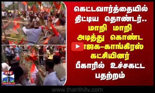 கெட்டவார்த்தையில் திட்டிய தொண்டர்..மாறி மாறி அடித்து கொண்ட பாஜக-காங்கிரஸ் கட்சியினர்