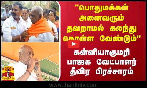 பொதுமக்கள் அனைவரும் தவறாமல் கலந்து கொள்ள வேண்டும்.. கன்னியாகுமரி பாஜக வேட்பாளர் தீவிர பிரச்சாரம்