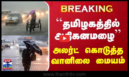 ``தமிழகத்தில் அதிகனமழை - அலர்ட் கொடுத்த வானிலை மையம்