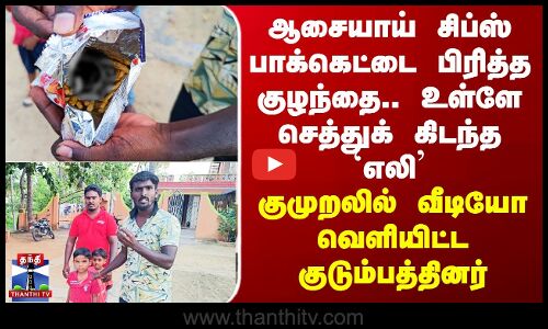 Tirupattur | ஆசையாய் சிப்ஸ் பாக்கெட்டை பிரித்த குழந்தை.. உள்ளே செத்துக் கிடந்த `எலி’..