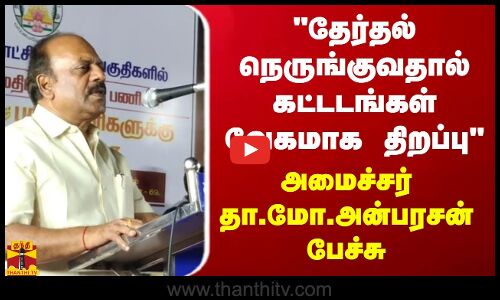 தேர்தல் நெருங்குவதால் கட்டடங்கள் வேகமாக திறப்பு  - அமைச்சர் தா.மோ.அன்பரசன் பேச்சு