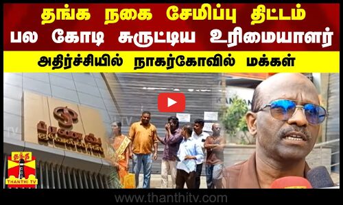 தங்க நகை சேமிப்பு திட்டம்...  பல கோடி சுருட்டிய உரிமையாளர்.. அதிர்ச்சியில் நாகர்கோவில் மக்கள்