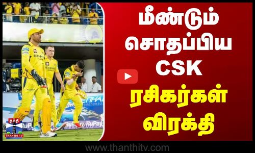 மீண்டும் சொதப்பிய சிஎஸ்கே - ரசிகர்கள் விரக்தி