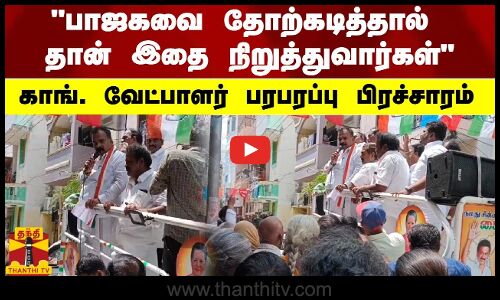 பாஜகவை தோற்கடித்தால் தான் இதை நிறுத்துவார்கள் - காங். வேட்பாளர் பரபரப்பு பிரச்சாரம்