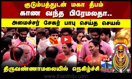 Deepam | குடும்பத்துடன் மகா தீபம் காண வந்த பிரேமலதா..அமைச்சர் சேகர் பாபு செய்த செயல்