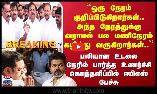 EPS Speech ``குறிப்பிட்ட நேரத்துக்கு வராமல் பல மணிநேரம் கழித்து வருகிறார்கள்..’’ ஈபிஎஸ் உணர்ச்சிகரம்