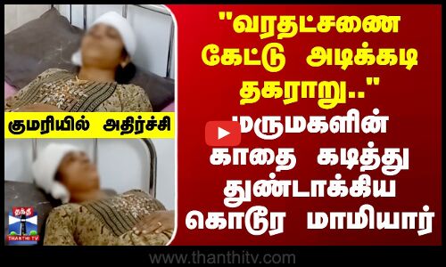 Kanyakumari | வரதட்சணை கேட்டு அடிக்கடி தகராறு.. -மருமகளின் காதை கடித்து துண்டாக்கிய கொடூர மாமியார்