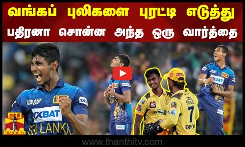 வங்கப் புலிகளை புரட்டி எடுத்து பதிரனா சொன்ன அந்த ஒரு வார்த்தை