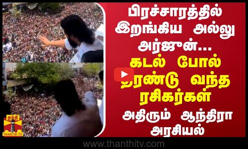 பிரச்சாரத்தில் இறங்கிய அல்லு அர்ஜுன்... கடல் போல் திரண்டு வந்த ரசிகர்கள் அதிரும் ஆந்திரா அரசியல்