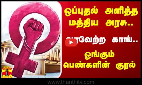 ஒப்புதல் அளித்த மத்திய அரசு..வரவேற்ற காங்..இனி ஓங்கும் பெண்களின் குரல்
