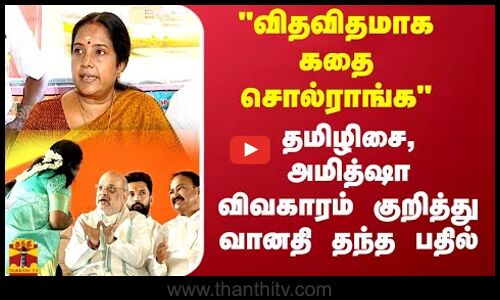விதவிதமாக கதை சொல்ராங்க தமிழிசை, அமித்ஷா விவகாரம் குறித்து வானதி தந்த பதில்