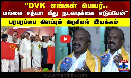 DVK எங்கள் பெயர்.. மல்லை சத்யா மீது நடவடிக்கை எடுப்பேன் பரபரப்பை கிளப்பும் அரசியல் இயக்கம்