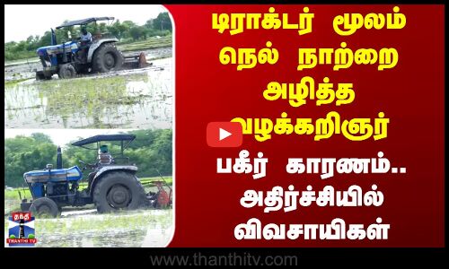 Cuddalore | டிராக்டர் மூலம் நெல் நாற்றை அழித்த வழக்கறிஞர் - பகீர் காரணம்.. அதிர்ச்சியில் விவசாயிகள்