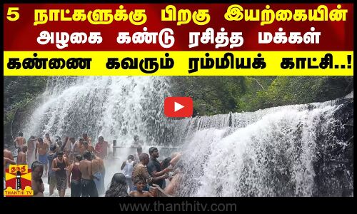 5 நாட்களுக்கு பிறகு இயற்கையின் அழகை கண்டு ரசித்த மக்கள் - கண்ணை  கவரும் ரம்மியக் காட்சி..!