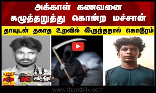 அக்காள் கணவனை கழுத்தறுத்து கொன்ற மச்சான் - தாயுடன் தகாத உறவில் இருந்ததால் கொடூரம்
