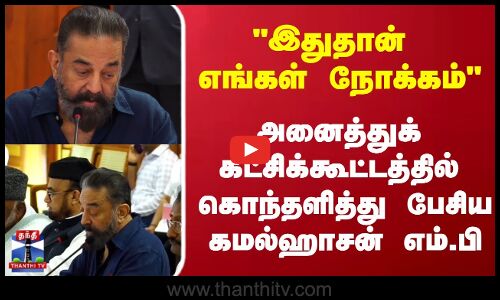 KamalHasan |இதுதான் எங்கள் நோக்கம் அனைத்துக் கட்சிக்கூட்டத்தில் கொந்தளித்து பேசிய கமல்ஹாசன் எம்.பி