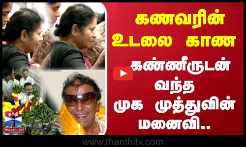 கணவரின் உடலை காண கண்ணீருடன் வந்த முக முத்துவின் மனைவி..