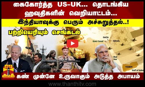கைகோர்த்த US-UK... தொடங்கிய ஹவுதிகளின் வெறியாட்டம்...  இந்தியாவுக்கு பெரும் அச்சுறுத்தல்..!    பற்றியெரியும் செங்கடல்        கண் முன்னே உருவாகும் அடுத்த அபாயம்
