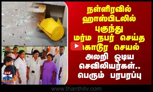Pattukkottai | நள்ளிரவில் ஹாஸ்பிடலில் புகுந்து மர்ம நபர் செய்த கொடூர செயல் - அலறி ஓடிய செவிலியர்கள்