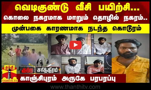 வெடிகுண்டு வீசி பயிற்சி...கொலை நகரமாக மாறும் தொழில் நகரம்.. முன்பகை காரணமாக நடந்த கொடூரம்