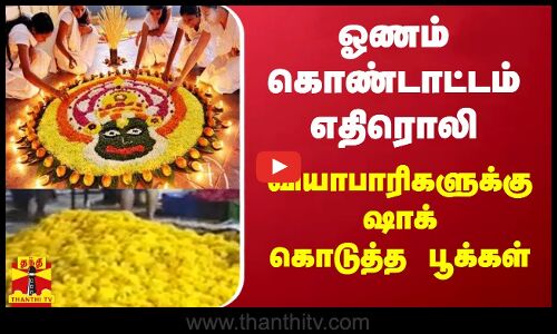 ஓணம் கொண்டாட்டம் எதிரொலி - வியாபாரிகளுக்கு ஷாக் கொடுத்த பூக்கள்