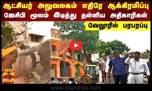 ஆட்சியர் அலுவலகம் எதிரே ஆக்கிரமிப்பு... - ஜேசிபி மூலம் இடித்து தள்ளிய அதிகாரிகள்..-வேலூரில் பரபரப்பு