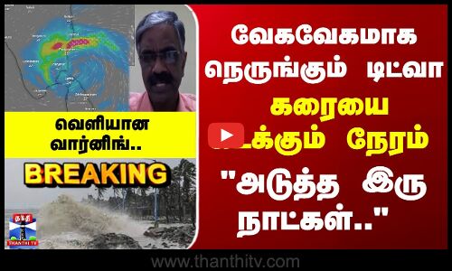 Breaking | Cyclone Ditwah | வேகவேகமாக நெருங்கும் டிட்வா.. அடுத்த இரு நாட்கள்.. வெளியான வார்னிங்..