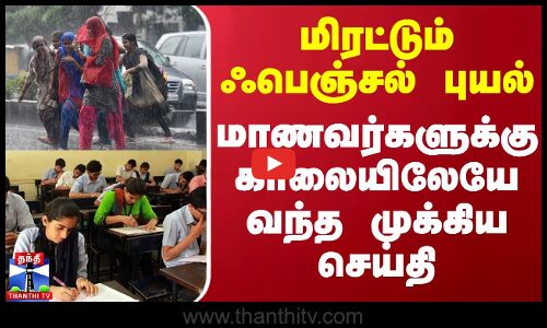 மிரட்டும் ஃபெஞ்சல் புயல் - மாணவர்களுக்கு காலையிலேயே வந்த முக்கிய செய்தி