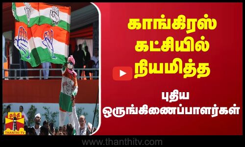 காங்கிரஸ் கட்சியில் நியமித்த புதிய ஒருங்கிணைப்பாளர்கள்