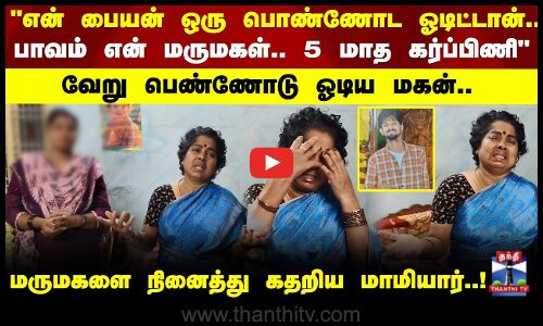 பாவம் சார் என் மருமகள்.. 5மாத கர்ப்பிணி வேறு பெண்ணோடு ஓடிய மகன்.. மருமகளை நினைத்து கதறிய மாமியார்