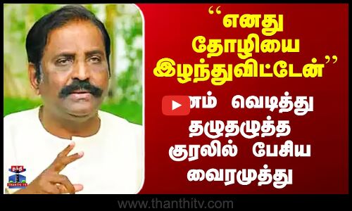 ``எனது தோழியை இழந்துவிட்டேன்’’  - மனம் வெடித்து தழுதழுத்த குரலில் பேசிய வைரமுத்து