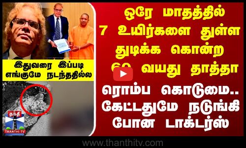 ஒரே மாதத்தில் 7 உயிர்களை துள்ள துடிக்க கொன்ற 60 வயது தாத்தா - கேட்டதுமே நடுங்கி போன டாக்டர்ஸ்