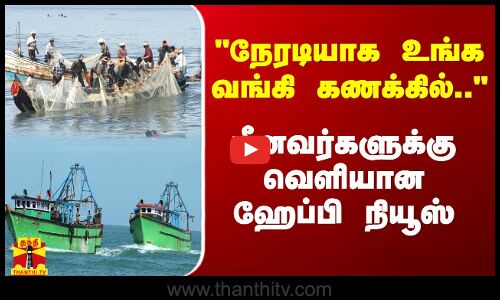 நேரடியாக உங்க வங்கி கணக்கில்.. மீனவர்களுக்கு வெளியான ஹேப்பி நியூஸ் | Thanthitv