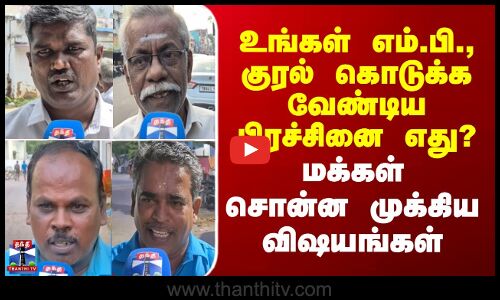 உங்கள் எம்.பி., குரல் கொடுக்க வேண்டிய பிரச்சினை எது? - மக்கள் சொன்ன முக்கிய விஷயங்கள்
