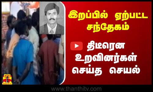 இறப்பில் ஏற்பட்ட சந்தேகம்...திடீரென உறவினர்கள் செய்த செயல்