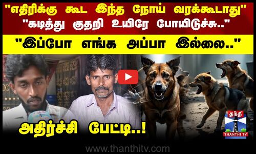 Rabies | எதிரிக்கு கூட இந்த நோய் வரக்கூடாது கடித்து குதறி உயிரே போயிடுச்சு..