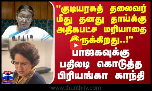 குடியரசுத் தலைவர் மீது தனது தாய்க்கு அதிகபட்ச மரியாதை இருக்கிறது..! - பிரியங்கா காந்தி பதிலடி