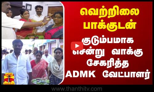 வெற்றிலை பாக்குடன் - குடும்பமாக சென்று வாக்கு சேகரித்த ADMK வேட்பாளர்