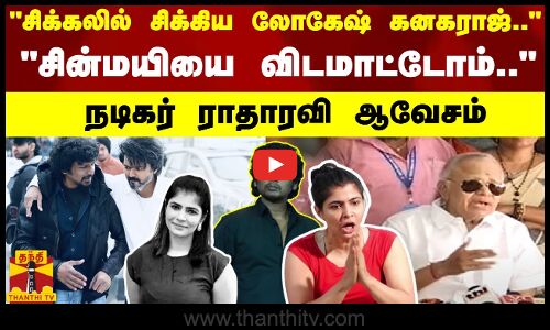சிக்கலில் சிக்கிய லோகேஷ் கனகராஜ்.. - சின்மயியை விடமாட்டோம்.. - நடிகர் ராதாரவி ஆவேசம்