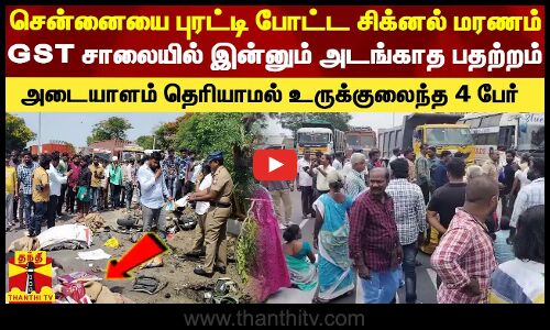 சென்னையை புரட்டி போட்ட சிக்னல் மரணம்.. அடையாளம் தெரியாமல்  உருக்குலைந்த 4 பேர்