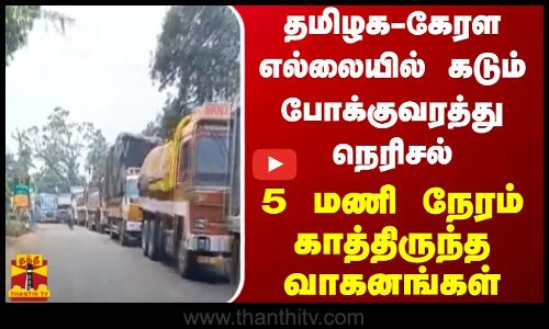 தமிழக கேரளா எல்லையில் கடும் போக்குவரத்து நெரிசல்.. 5 மணி நேரம் காத்திருந்த வாகனங்கள்