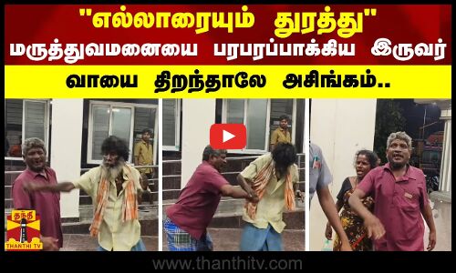 எல்லாரையும் துரத்து..  மருத்துவமனையை பரபரப்பாக்கிய இருவர்.. வாயை திறந்தாலே அசிங்கம்