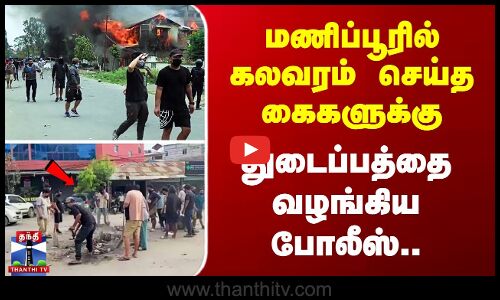 Manipur violence | மணிப்பூரில் கலவரம் செய்த கைகளுக்கு  துடைப்பத்தை வழங்கிய போலீஸ்..