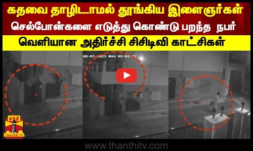 கதவை தாழிடாமல் தூங்கிய இளைஞர்கள்...செல்போன்களை எடுத்து கொண்டு பறந்த மர்ம நபர்
