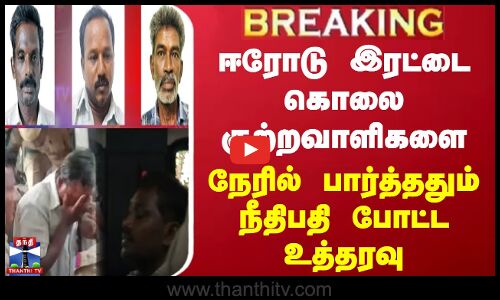 ஈரோடு இரட்டை கொலை குற்றவாளிகளை நேரில் பார்த்ததும் நீதிபதி போட்ட உத்தரவு